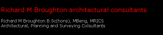 Text Box: Richard M Broughton architectural consultants Richard M Broughton B.Sc(hons), MBeng, MRICSArchitectural, Planning and Surveying Colsultants